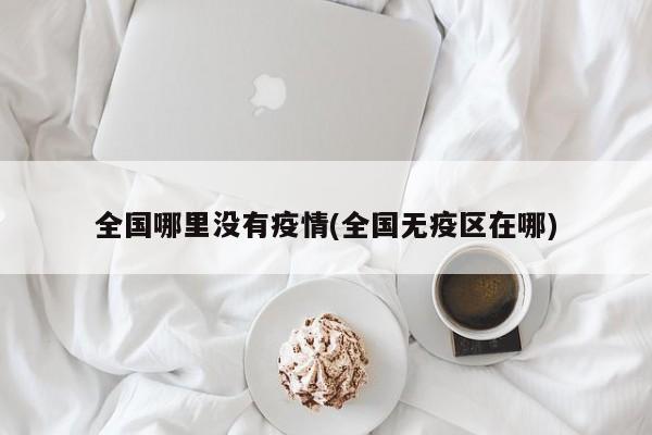 全国哪里没有疫情(全国无疫区在哪)
