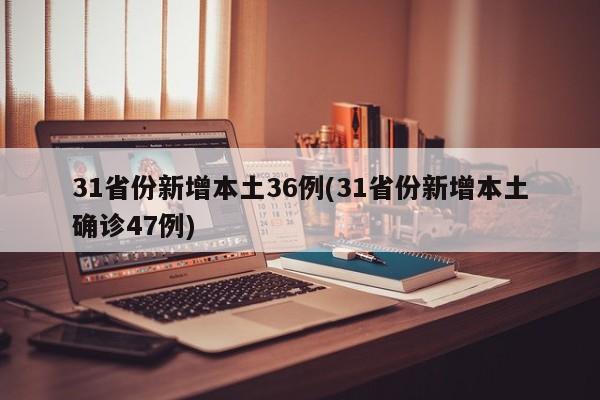 31省份新增本土36例(31省份新增本土确诊47例)