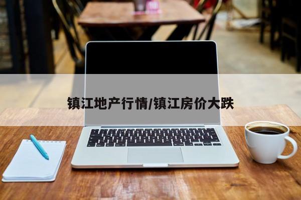 镇江地产行情/镇江房价大跌