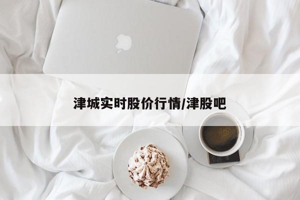 津城实时股价行情/津股吧