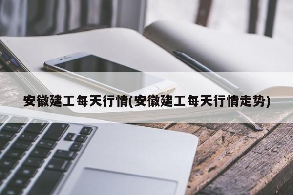 安徽建工每天行情(安徽建工每天行情走势)