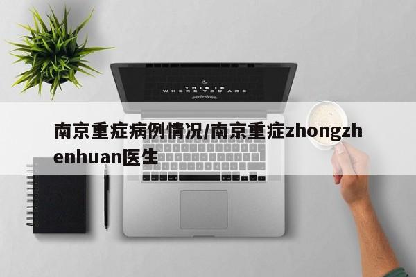 南京重症病例情况/南京重症zhongzhenhuan医生