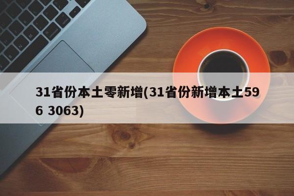 31省份本土零新增(31省份新增本土596 3063)