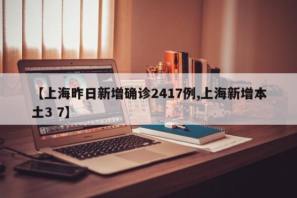 【上海昨日新增确诊2417例,上海新增本土3 7】