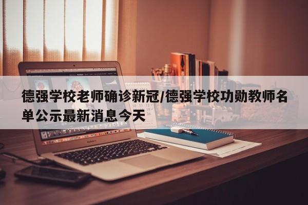 德强学校老师确诊新冠/德强学校功勋教师名单公示最新消息今天