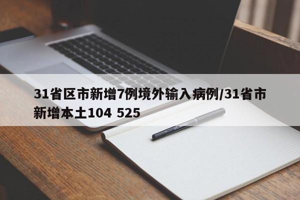 31省区市新增7例境外输入病例/31省市新增本土104 525