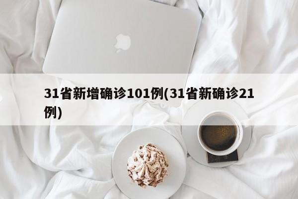 31省新增确诊101例(31省新确诊21例)