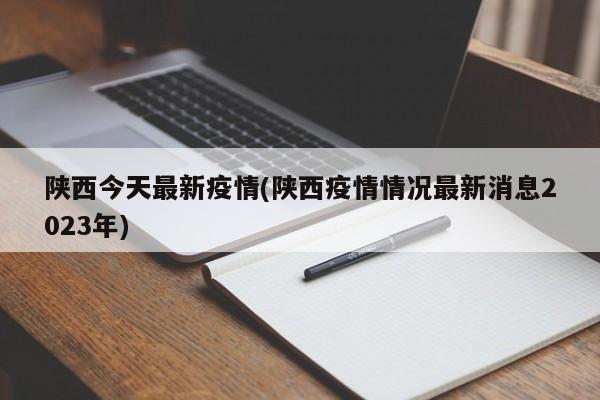 陕西今天最新疫情(陕西疫情情况最新消息2023年)