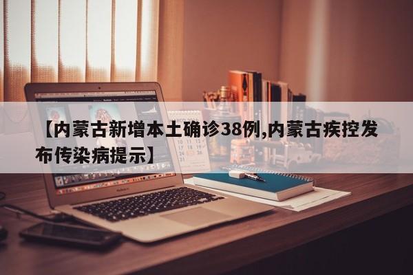【内蒙古新增本土确诊38例,内蒙古疾控发布传染病提示】