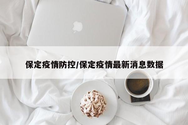 保定疫情防控/保定疫情最新消息数据