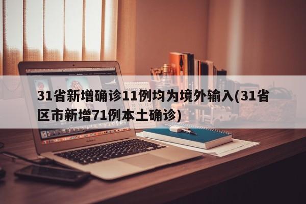 31省新增确诊11例均为境外输入(31省区市新增71例本土确诊)