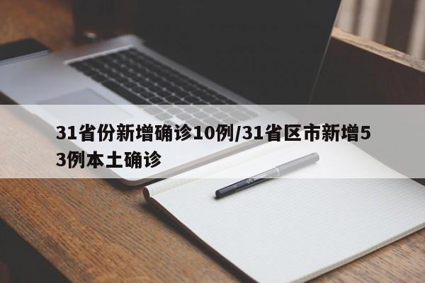 31省份新增确诊10例/31省区市新增53例本土确诊