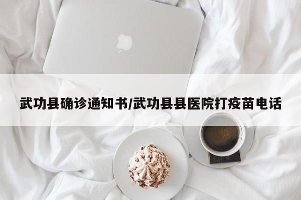 武功县确诊通知书/武功县县医院打疫苗电话