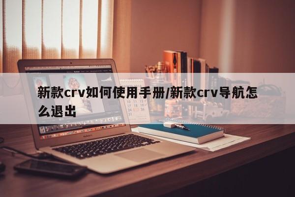 新款crv如何使用手册/新款crv导航怎么退出