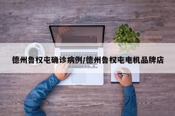 德州鲁权屯确诊病例/德州鲁权屯电机品牌店