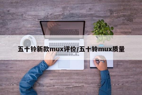 五十铃新款mux评价/五十铃mux质量