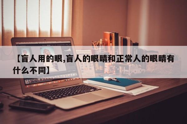 【盲人用的眼,盲人的眼睛和正常人的眼睛有什么不同】