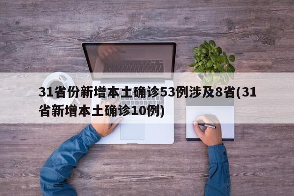 31省份新增本土确诊53例涉及8省(31省新增本土确诊10例)