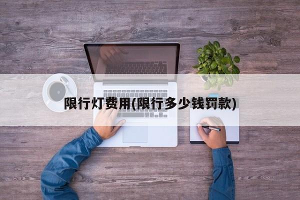 限行灯费用(限行多少钱罚款)
