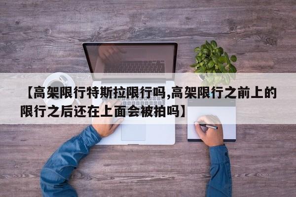 【高架限行特斯拉限行吗,高架限行之前上的限行之后还在上面会被拍吗】