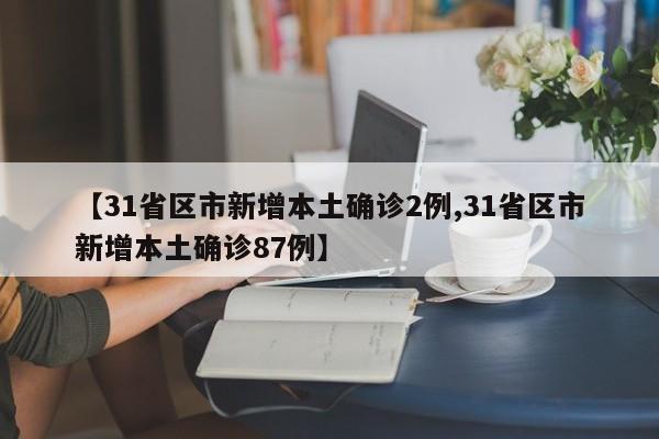 【31省区市新增本土确诊2例,31省区市新增本土确诊87例】
