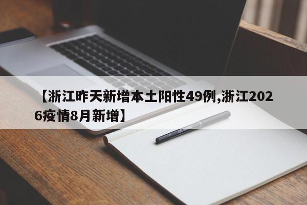 【浙江昨天新增本土阳性49例,浙江2026疫情8月新增】