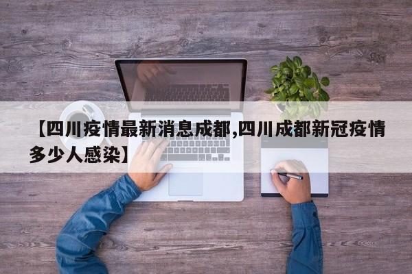 【四川疫情最新消息成都,四川成都新冠疫情多少人感染】