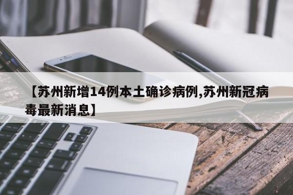 【苏州新增14例本土确诊病例,苏州新冠病毒最新消息】