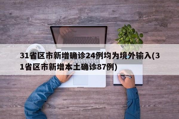 31省区市新增确诊24例均为境外输入(31省区市新增本土确诊87例)