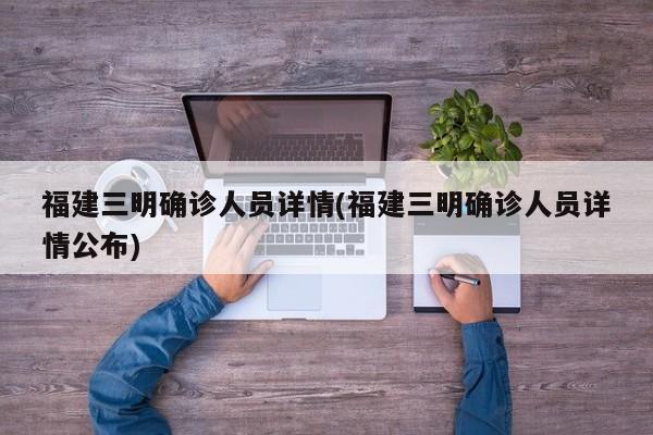 福建三明确诊人员详情(福建三明确诊人员详情公布)