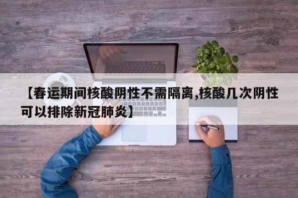 【春运期间核酸阴性不需隔离,核酸几次阴性可以排除新冠肺炎】