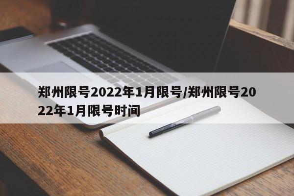 郑州限号2022年1月限号/郑州限号2022年1月限号时间