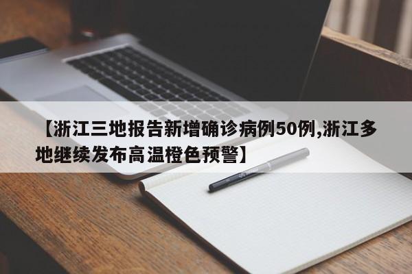 【浙江三地报告新增确诊病例50例,浙江多地继续发布高温橙色预警】