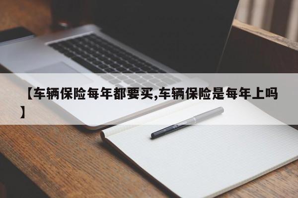 【车辆保险每年都要买,车辆保险是每年上吗】