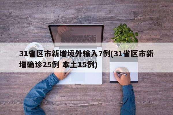 31省区市新增境外输入7例(31省区市新增确诊25例 本土15例)