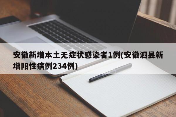 安徽新增本土无症状感染者1例(安徽泗县新增阳性病例234例)