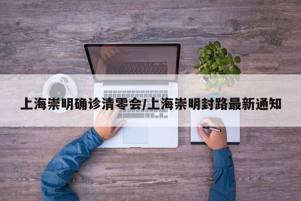 上海崇明确诊清零会/上海崇明封路最新通知