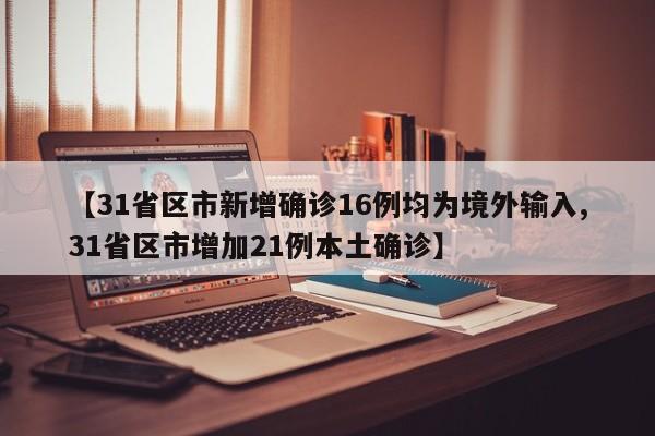 【31省区市新增确诊16例均为境外输入,31省区市增加21例本土确诊】