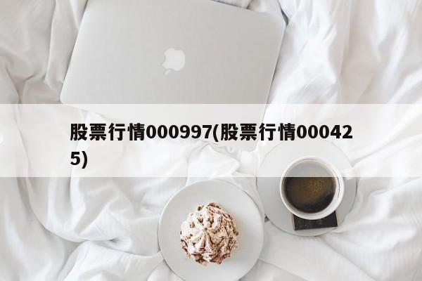 股票行情000997(股票行情000425)