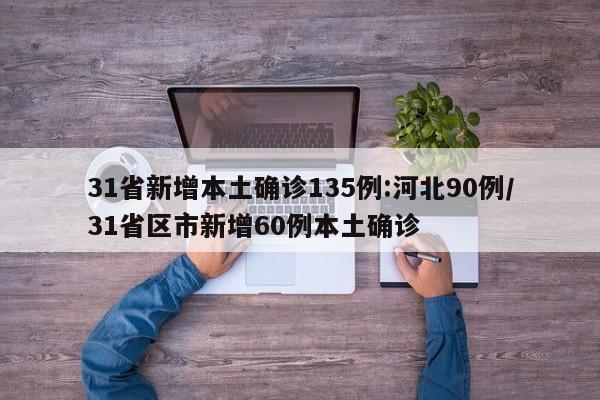 31省新增本土确诊135例:河北90例/31省区市新增60例本土确诊