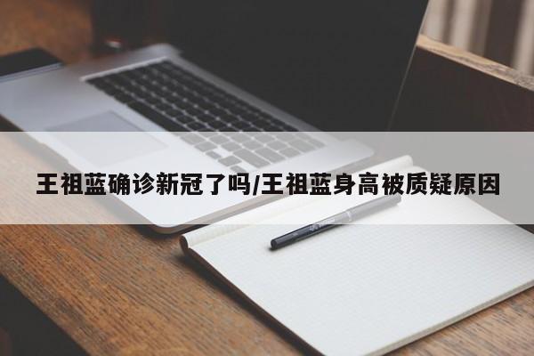 王祖蓝确诊新冠了吗/王祖蓝身高被质疑原因
