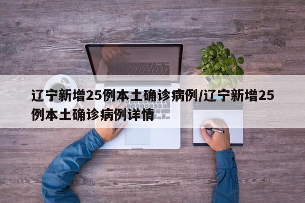 辽宁新增25例本土确诊病例/辽宁新增25例本土确诊病例详情