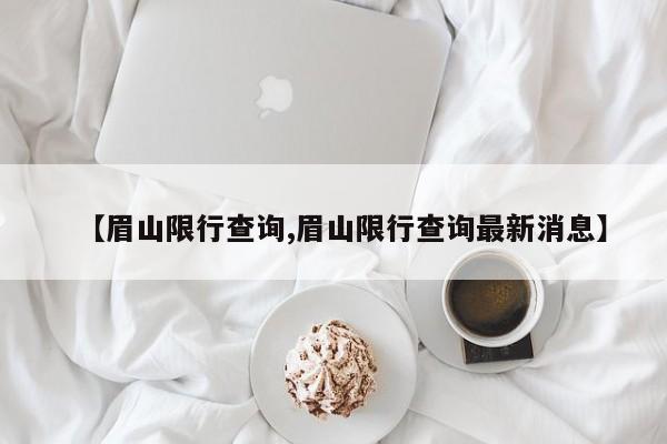 【眉山限行查询,眉山限行查询最新消息】
