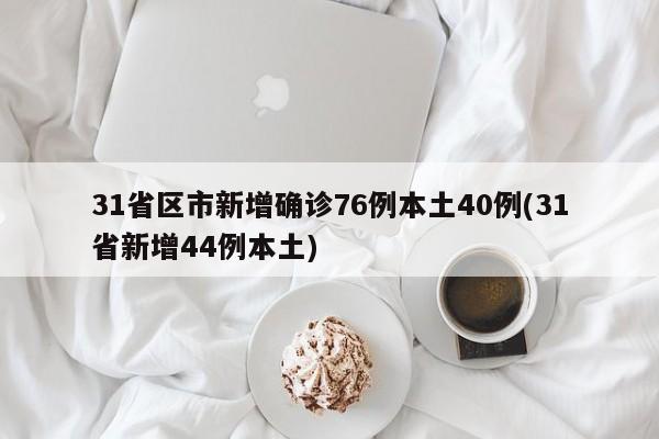 31省区市新增确诊76例本土40例(31省新增44例本土)