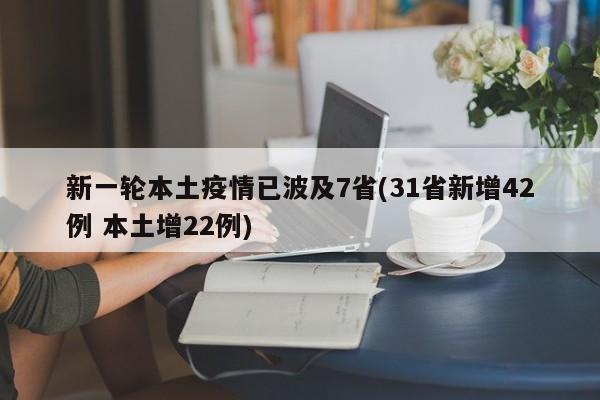 新一轮本土疫情已波及7省(31省新增42例 本土增22例)
