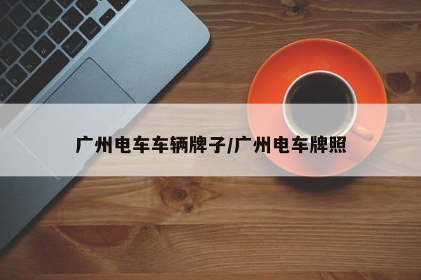 广州电车车辆牌子/广州电车牌照