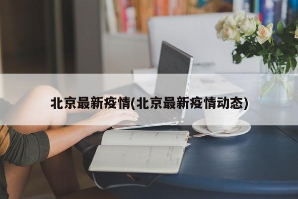 北京最新疫情(北京最新疫情动态)