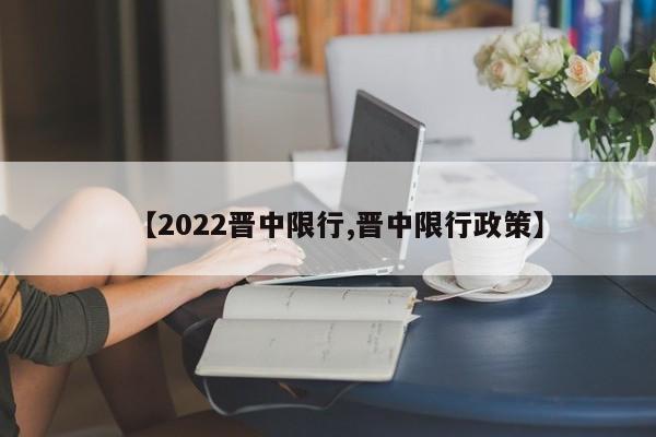 【2022晋中限行,晋中限行政策】
