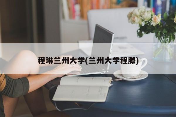 程琳兰州大学(兰州大学程滕)
