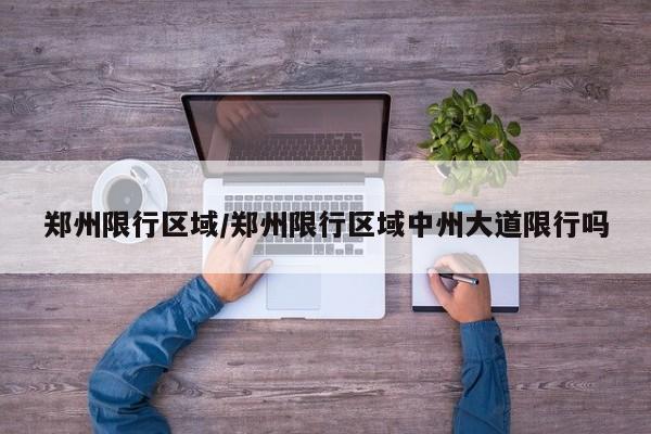 郑州限行区域/郑州限行区域中州大道限行吗